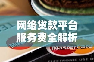 网络贷款平台服务费全解析:这些收费你必须知道 网络贷款平台服务费全解析:这些收费你必须知道