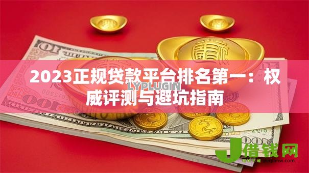 2023正规贷款平台排名第一：权威评测与避坑指南