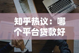 知乎热议:哪个平台贷款好些?实测对比帮你选对平台 知乎热议:哪个平台贷款好些?实测对比帮你选对平台