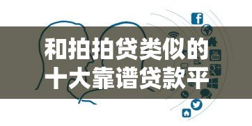 和拍拍贷类似的十大靠谱贷款平台推荐及对比分析 和拍拍贷类似的十大靠谱贷款平台推荐及对比分析