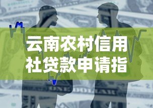云南农村信用社贷款申请指南及产品解析