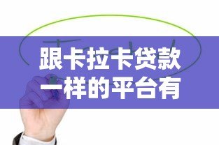 跟卡拉卡贷款一样的平台有哪些？这10个正规靠谱平台值得考虑
