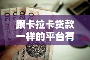跟卡拉卡贷款一样的平台有哪些？这10个正规靠谱平台值得考虑
