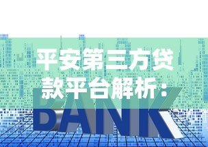 平安第三方贷款平台解析:贷款额度、利率、申请流程全攻略 平安第三方贷款平台解析:贷款额度、利率、申请流程全攻略