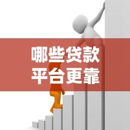 哪些贷款平台更靠谱?安全好用的借贷渠道推荐 哪些贷款平台更靠谱?安全好用的借贷渠道推荐