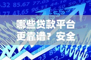 哪些贷款平台更靠谱?安全好用的借贷渠道推荐 哪些贷款平台更靠谱?安全好用的借贷渠道推荐