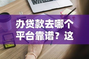 办贷款去哪个平台靠谱?这5类正规渠道一定要知道 办贷款去哪个平台靠谱?这5类正规渠道一定要知道