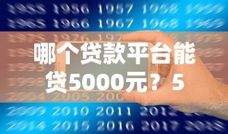 哪个贷款平台能贷5000元?5个正规渠道推荐及申请攻略 哪个贷款平台能贷5000元?5个正规渠道推荐及申请攻略