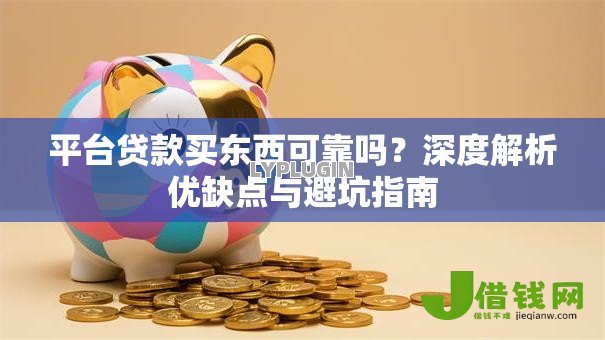 平台贷款买东西可靠吗？深度解析优缺点与避坑指南