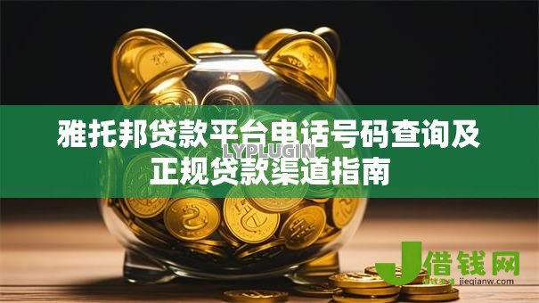 雅托邦贷款平台电话号码查询及正规贷款渠道指南 雅托邦贷款平台电话号码查询及正规贷款渠道指南