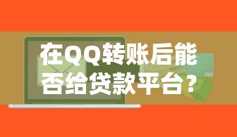 在QQ转账后能否给贷款平台?安全风险与注意事项解析 在QQ转账后能否给贷款平台?安全风险与注意事项解析