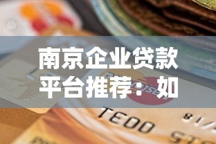 南京企业贷款平台推荐:如何选择最适合的融资渠道? 南京企业贷款平台推荐:如何选择最适合的融资渠道?