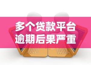 多个贷款平台逾期后果严重?这些应对策略你必须知道! 多个贷款平台逾期后果严重?这些应对策略你必须知道!