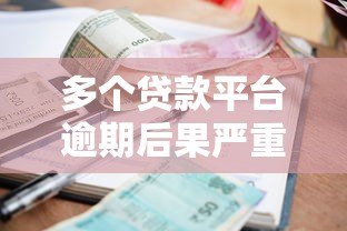多个贷款平台逾期后果严重?这些应对策略你必须知道! 多个贷款平台逾期后果严重?这些应对策略你必须知道!