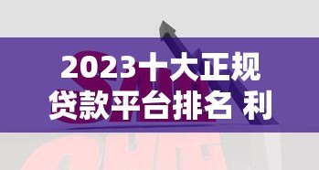 2023十大正规贷款平台排名 利率低放款快更靠谱 2023十大正规贷款平台排名 利率低放款快更靠谱