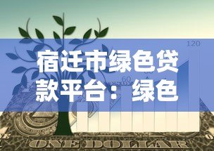 宿迁市绿色贷款平台：绿色项目融资指南与优惠政策解析