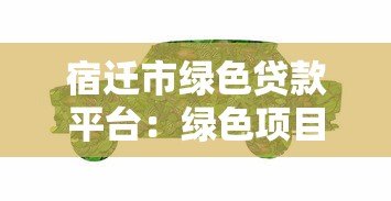 宿迁市绿色贷款平台：绿色项目融资指南与优惠政策解析
