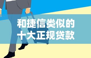 和捷信类似的十大正规贷款平台推荐:分期灵活、审核快、适合急用钱 和捷信类似的十大正规贷款平台推荐:分期灵活、审核快、适合急用钱