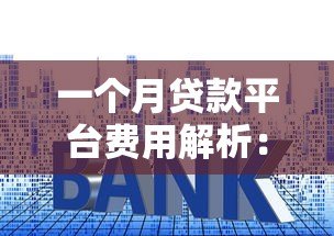 一个月贷款平台费用解析:利息、手续费全攻略 一个月贷款平台费用解析:利息、手续费全攻略