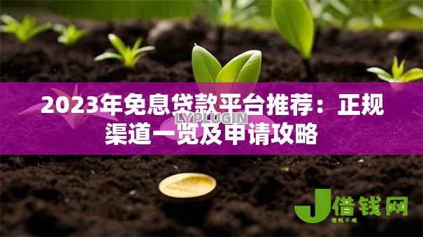 2023年免息贷款平台推荐:正规渠道一览及申请攻略 2023年免息贷款平台推荐:正规渠道一览及申请攻略
