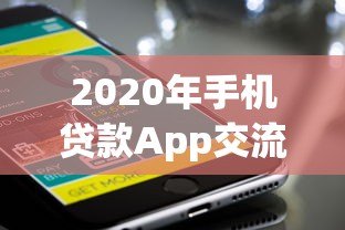 2020年手机贷款App交流平台:热门推荐与使用攻略 2020年手机贷款App交流平台:热门推荐与使用攻略