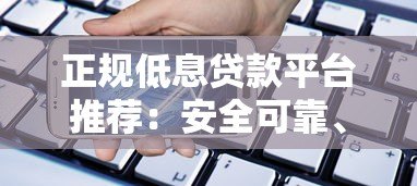 正规低息贷款平台推荐:安全可靠、灵活便捷的借款选择 正规低息贷款平台推荐:安全可靠、灵活便捷的借款选择