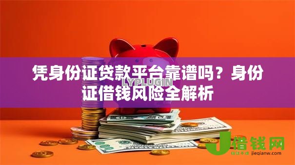 凭身份证贷款平台靠谱吗？身份证借钱风险全解析