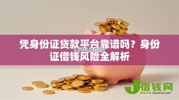 凭身份证贷款平台靠谱吗？身份证借钱风险全解析