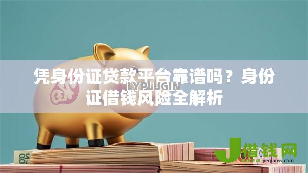 凭身份证贷款平台靠谱吗？身份证借钱风险全解析