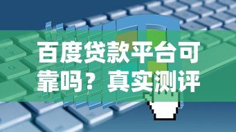 百度贷款平台可靠吗?真实测评与申请注意事项 百度贷款平台可靠吗?真实测评与申请注意事项