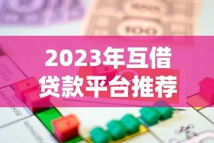 2023年互借贷款平台推荐：如何选择靠谱借贷渠道？