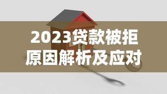 2023贷款被拒原因解析及应对策略