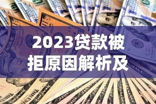 2023贷款被拒原因解析及应对策略