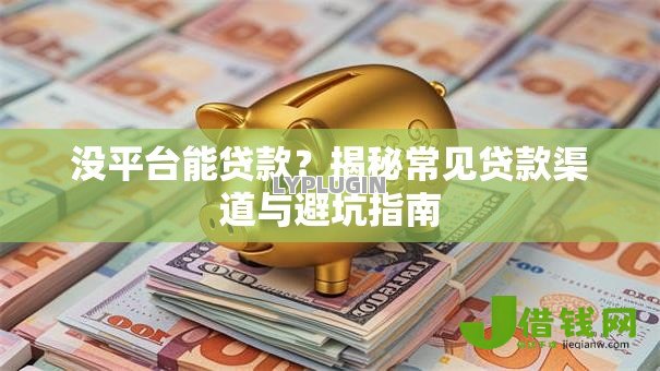 没平台能贷款?揭秘常见贷款渠道与避坑指南 没平台能贷款?揭秘常见贷款渠道与避坑指南