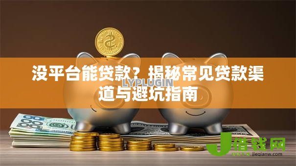 没平台能贷款?揭秘常见贷款渠道与避坑指南 没平台能贷款?揭秘常见贷款渠道与避坑指南