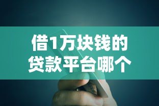 借1万块钱的贷款平台哪个靠谱？低息正规渠道推荐