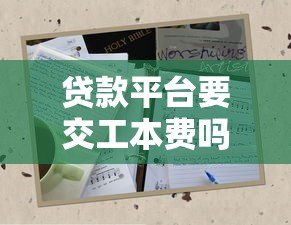 贷款平台要交工本费吗?揭秘正规平台的收费规则 贷款平台要交工本费吗?揭秘正规平台的收费规则