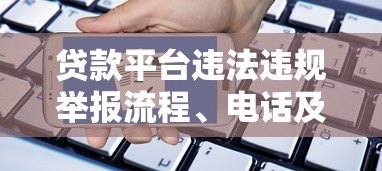 贷款平台违法违规举报流程、电话及渠道指南