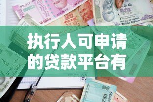 执行人可申请的贷款平台有哪些?2023年最新推荐 执行人可申请的贷款平台有哪些?2023年最新推荐