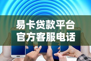易卡贷款平台官方客服电话是多少？24小时服务热线及联系方式详解