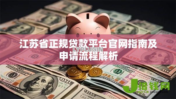 江苏省正规贷款平台官网指南及申请流程解析 江苏省正规贷款平台官网指南及申请流程解析