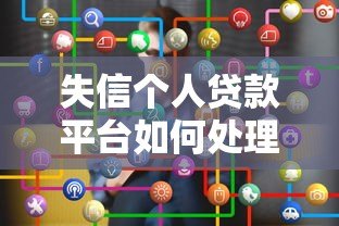 失信个人贷款平台如何处理?正确应对方法全解析 失信个人贷款平台如何处理?正确应对方法全解析