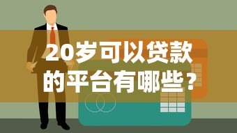 20岁可以贷款的平台有哪些?正规渠道推荐及注意事项 20岁可以贷款的平台有哪些?正规渠道推荐及注意事项