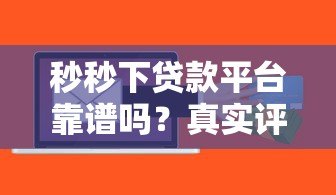 秒秒下贷款平台靠谱吗?真实评测与风险分析 秒秒下贷款平台靠谱吗?真实评测与风险分析