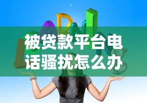 被贷款平台电话骚扰怎么办?7个有效应对方法 被贷款平台电话骚扰怎么办?7个有效应对方法