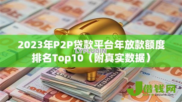 2023年P2P贷款平台年放款额度排名Top10（附真实数据）