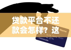 贷款平台不还款会怎样?这5大后果你必须知道! 贷款平台不还款会怎样?这5大后果你必须知道!