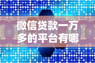 微信贷款一万多的平台有哪些?十大正规渠道推荐 微信贷款一万多的平台有哪些?十大正规渠道推荐