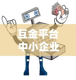 互金平台中小企业贷款:快速融资攻略与避坑指南 互金平台中小企业贷款:快速融资攻略与避坑指南