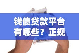 钱债贷款平台有哪些?正规靠谱的借贷平台推荐及选择指南 钱债贷款平台有哪些?正规靠谱的借贷平台推荐及选择指南